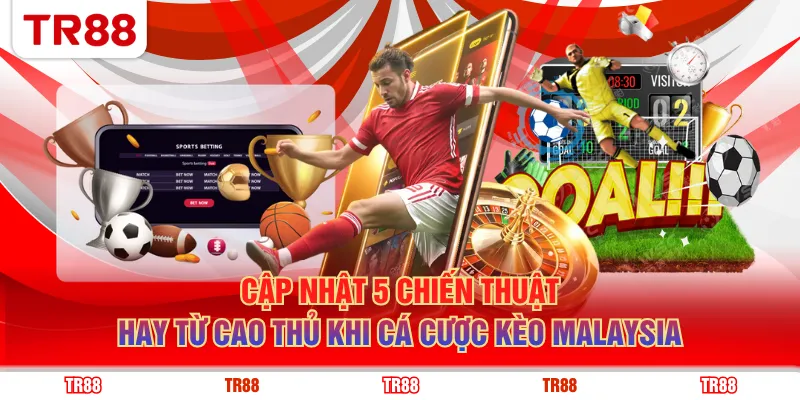 Cập nhật 5 chiến thuật hay từ cao thủ khi cá cược kèo Malaysia